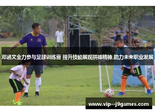 邓涵文全力参与足球训练营 提升技能展现拼搏精神 助力未来职业发展