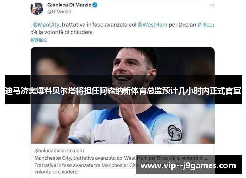 迪马济奥爆料贝尔塔将担任阿森纳新体育总监预计几小时内正式官宣