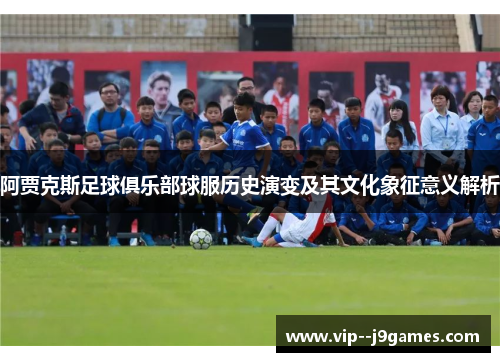 阿贾克斯足球俱乐部球服历史演变及其文化象征意义解析
