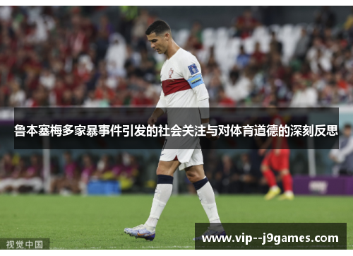 鲁本塞梅多家暴事件引发的社会关注与对体育道德的深刻反思