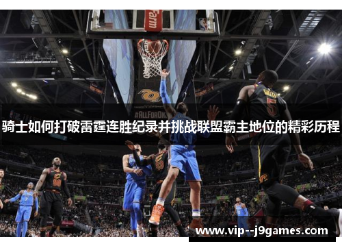 骑士如何打破雷霆连胜纪录并挑战联盟霸主地位的精彩历程 骑士如何打破雷霆连胜纪录并挑战联盟霸主地位的精彩历程