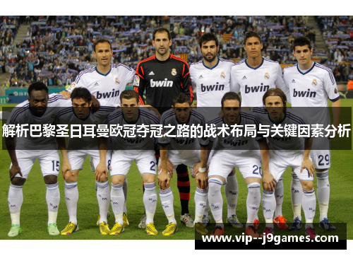 解析巴黎圣日耳曼欧冠夺冠之路的战术布局与关键因素分析