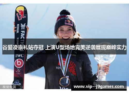 谷爱凌崇礼站夺冠 上演U型场地完美逆袭展现巅峰实力