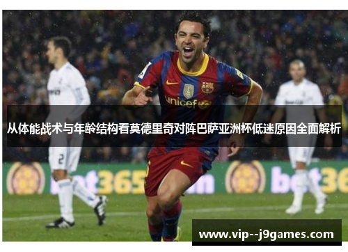 从体能战术与年龄结构看莫德里奇对阵巴萨亚洲杯低迷原因全面解析 从体能战术与年龄结构看莫德里奇对阵巴萨亚洲杯低迷原因全面解析