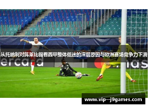 从托纳利对阵莱比锡看西甲整体低迷的深层原因与欧洲赛场竞争力下滑 从托纳利对阵莱比锡看西甲整体低迷的深层原因与欧洲赛场竞争力下滑