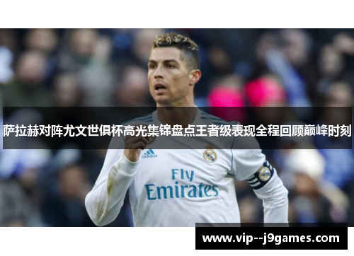 萨拉赫对阵尤文世俱杯高光集锦盘点王者级表现全程回顾巅峰时刻