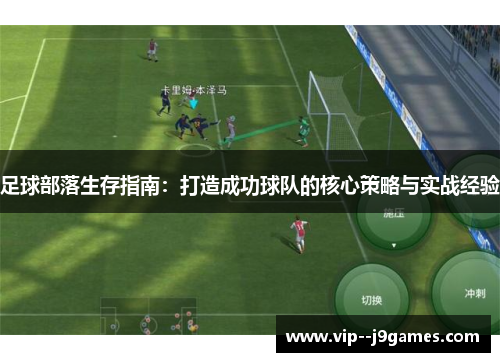 足球部落生存指南:打造成功球队的核心策略与实战经验 足球部落生存指南:打造成功球队的核心策略与实战经验