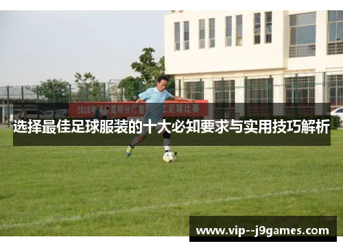 选择最佳足球服装的十大必知要求与实用技巧解析 选择最佳足球服装的十大必知要求与实用技巧解析