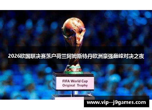 2026欧国联决赛落户荷兰阿姆斯特丹欧洲豪强巅峰对决之夜 2026欧国联决赛落户荷兰阿姆斯特丹欧洲豪强巅峰对决之夜