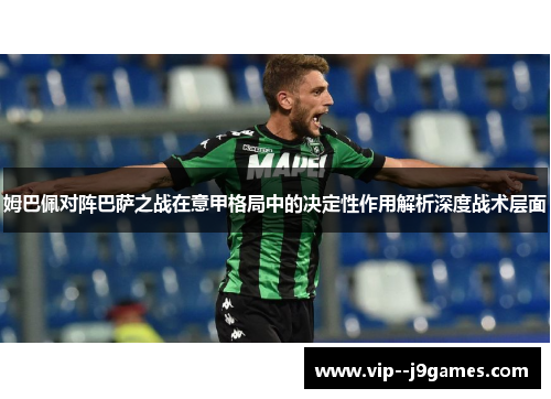 姆巴佩对阵巴萨之战在意甲格局中的决定性作用解析深度战术层面