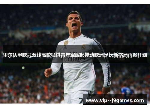 里尔法甲欧冠双线高歌猛进青年军崛起搅动欧洲足坛新格局再掀狂潮