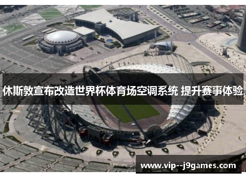 休斯敦宣布改造世界杯体育场空调系统 提升赛事体验