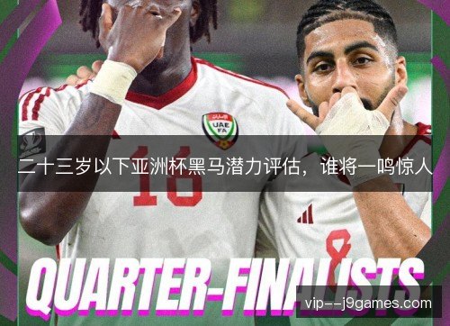 二十三岁以下亚洲杯黑马潜力评估，谁将一鸣惊人