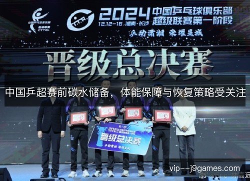 中国乒超赛前碳水储备，体能保障与恢复策略受关注