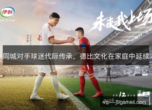 同城对手球迷代际传承，德比文化在家庭中延续